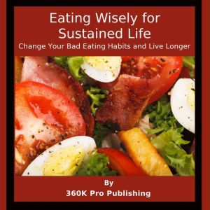 Eating Wisely for Sustained Life: Change Your Bad Eating Habits and Live Longer