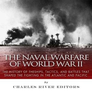 The Naval Warfare of World War II: The History of the Ships, Tactics, and Battles that Shaped the Fighting in the Atlantic and