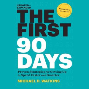The First 90 Days: Proven Strategies for Getting Up to Speed Faster and Smarter, Michael Watkins