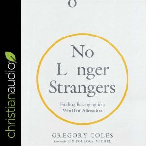No Longer Strangers Finding Belonging in a World of Alienation, Gregory Coles