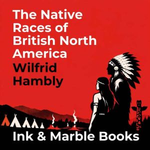 The Native Races of British North Ame..., Wilfrid Hambly