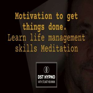 Motivation to get things done meditation. Learn life management skills - A guided meditation - DST Hypno with Stu Newman