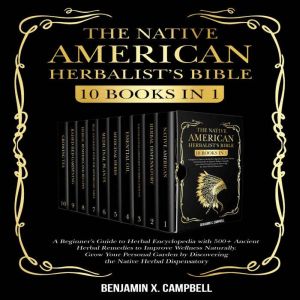 THE NATIVE AMERICAN HERBALIST'S BIBLE: 10 Books in 1: A Beginner's Guide to Herbal Encyclopedia with 500 Ancient Herbal Remedi
