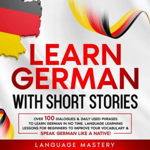 Learn German with Short Stories: Over 100 Dialogues & Daily Used Phrases to Learn German in no Time. Language Learning Lessons
