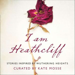 I Am Heathcliff: Stories Inspired by Wuthering Heights, Kate Mosse