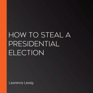 How to Steal a Presidential Election, Lawrence Lessig