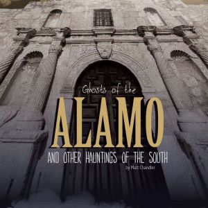Ghosts of the Alamo and Other Hauntin..., Matt Chandler