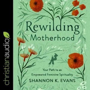 Rewilding Motherhood, Shannon K. Evans