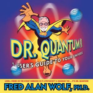 Dr. Quantum Presents: A User's Guide to Your Universe: How Quantum Physics Can Change Your Life