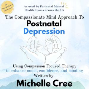 The Compassionate Mind Approach To Postnatal Depression: Using Compassion Focused Therapy to Enhance Mood, Confidence and Bond