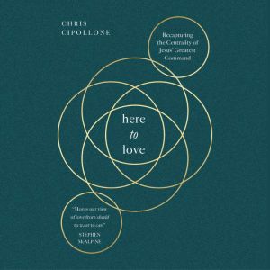 Here to Love: Recapturing the Centrality of Jesus' Greatest Command