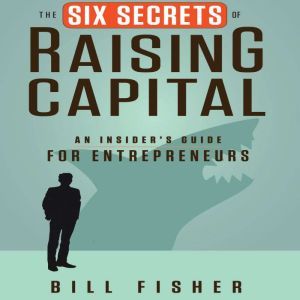 The Six Secrets of Raising Capital, Bill Fisher