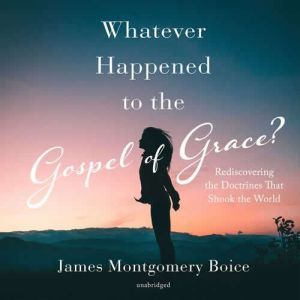 Whatever Happened to The Gospel of Gr..., James Montgomery Boice