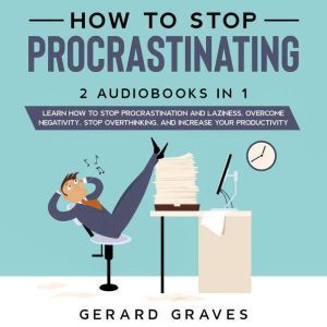How to stop procrastinating: 2 Audiobooks in 1 - Learn How to Stop Procrastination and Laziness, Overcome Negativity, Stop Overthinking, and Increase Your Productivity, Gerard Graves