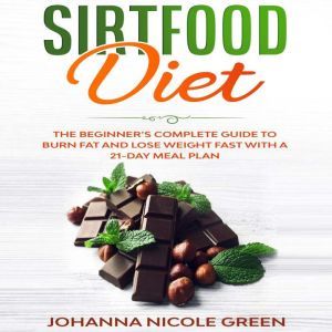 Sirtfood Diet: The Beginner�s Complete Guide to Burn Fat and Lose Weight Fast with a 21-Day Meal Plan, Johanna Nicole Green