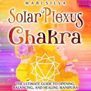 Solar Plexus Chakra The Ultimate Gui..., Mari Silva