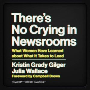 Theres No Crying in Newsrooms, Kristin Grady Gilger
