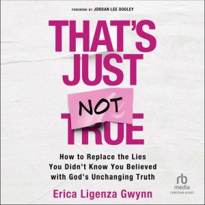 That's Just Not True: How to Replace the Lies You Didn't Know You Believed with God's Unchanging Truth