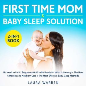 First Time Mom & Baby Sleep Solution 2-in-1 Book No Need to Panic, Pregnancy Guid to Be Ready for What is Coming in The Next 9 Months and Newborn Care + The Most Effective Baby Sleep Methods, Laura Warren