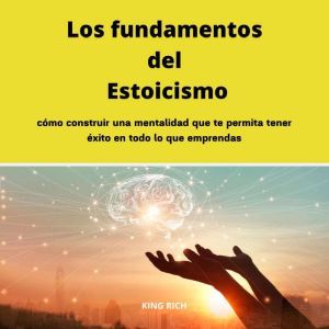 Los fundamentos del Estoicismo como construir una mentalidad que te permita tener xito en todo lo que emprendas