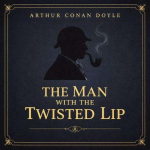 The Man with the Twisted Lip, Arthur Conan Doyle