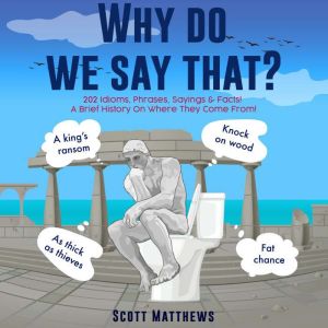 Why do we say that?  202 Idioms, Phr..., Scott Matthews