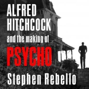 Alfred Hitchcock and the Making of Ps..., Stephen Rebello