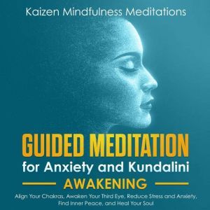Guided Meditation for Anxiety: and Kundalini Awakening - 2 in 1 - Align Your Chakras, Awaken Your Third Eye, Reduce Stress and