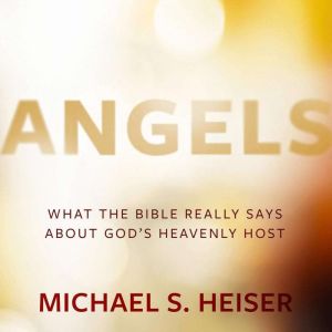 Angels: What the Bible Really Says About Gods Heavenly Host