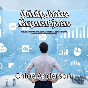 Optimizing Database Management Systems: From Design to Deployment: Mastering Database Management