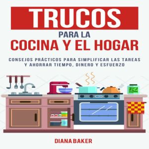 Trucos para la Cocina y el Hogar: Consejos pr¡cticos para simplificar las tareas y ahorrar tiempo, dinero y esfuerzo