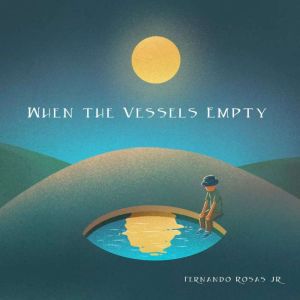 When the Vessels Empty, Fernando Rosas JR