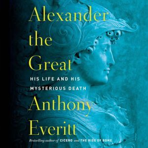 Alexander the Great, Anthony Everitt