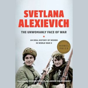The Unwomanly Face of War: An Oral History of Women in World War II, Svetlana Alexievich