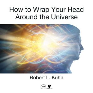 How to Wrap Your Head Around the Univ..., Robert L. Kuhn