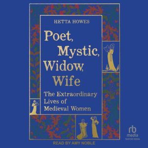 Poet, Mystic, Widow, Wife: The Extraordinary Lives of Medieval Women