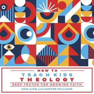 How to Teach Kids Theology: Deep Truths for Growing Faith