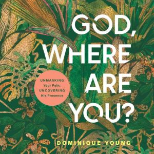 God, Where Are You?: Unmasking Your Pain, Uncovering His Presence