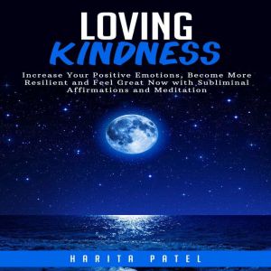 Loving Kindness: Increase Your Positive Emotions, Become More Resilient and Feel Great Now with Subliminal Affirmations and Me