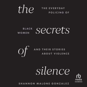 The Secrets of Silence: The Everyday Policing of Black Women and Their Stories about Violence