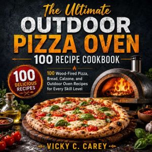 The Ultimate Outdoor Pizza Oven 100 R..., Vicky C. Carey