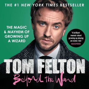 Beyond the Wand: The Magic and Mayhem of Growing Up a Wizard, Tom Felton