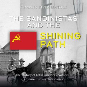 The Sandinistas and the Shining Path: The History of Latin America's Notorious Communist Revolutionaries