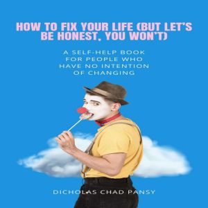 How to Fix Your Life But Lets Be H..., Dicholas Chad Pansy