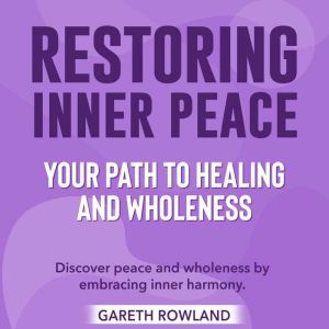 Restoring Inner Peace: Your Path to Healing and Wholeness: Discover Healing Bliss: Powerful Audio Lessons for Restoring Inner
