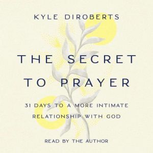 The Secret to Prayer: 31 Days to a More Intimate Relationship with God