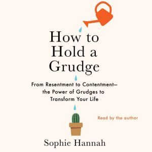 How to Hold a Grudge: From Resentment to Contentment—The Power of Grudges to Transform Your Life, Sophie Hannah
