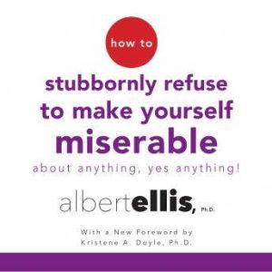 How to Stubbornly Refuse to Make Your..., Albert Ellis, Ph.D.