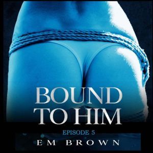 Bound to Him  Episode 5, Em Brown