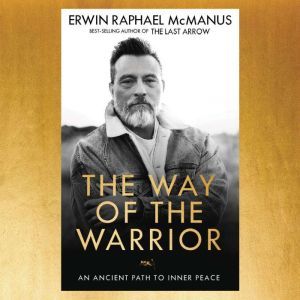 The Way of the Warrior An Ancient Path to Inner Peace, Erwin Raphael McManus